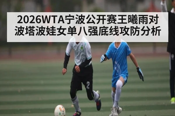 2026WTA宁波公开赛王曦雨对波塔波娃女单八强底线攻防分析